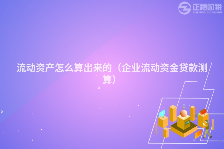 流动资产怎么算出来的（企业流动资金贷款测算）