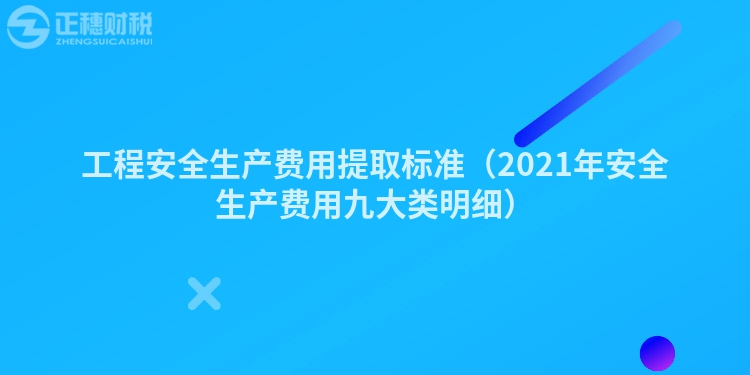 工程安全生产费用提取标准（2021年安全生产费用九大类明细）