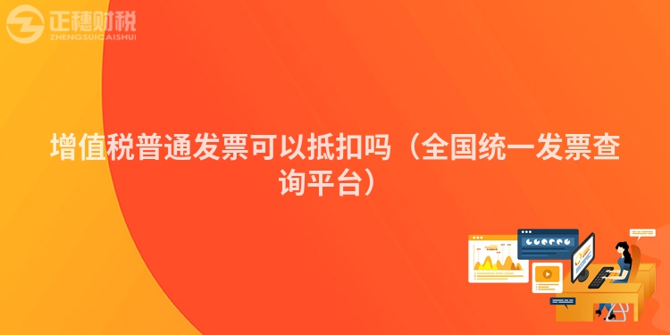 增值税普通发票可以抵扣吗（全国统一发票查询平台）