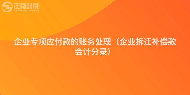 企业专项应付款的账务处理（企业拆迁补偿款会计分录）