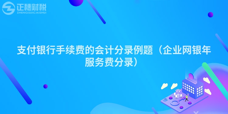 支付银行手续费的会计分录例题（企业网银年服务费分录）