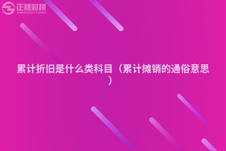 累计折旧是什么类科目（累计摊销的通俗意思）