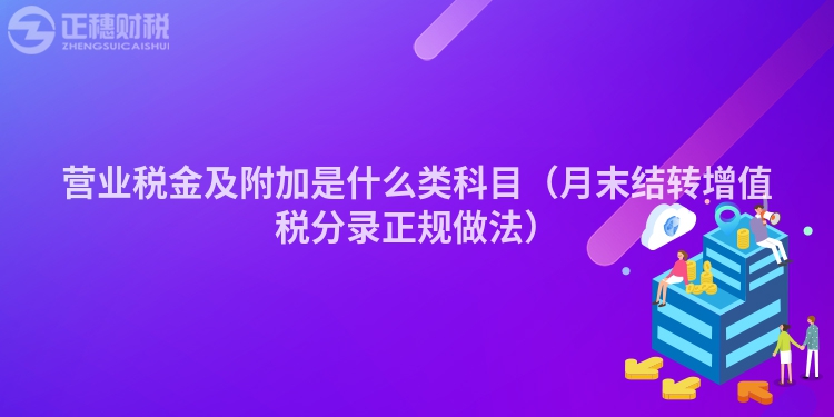 营业税金及附加是什么类科目（月末结转增值税分录正规做法）