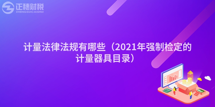 计量法律法规有哪些（2021年强制检定的计量器具目录）