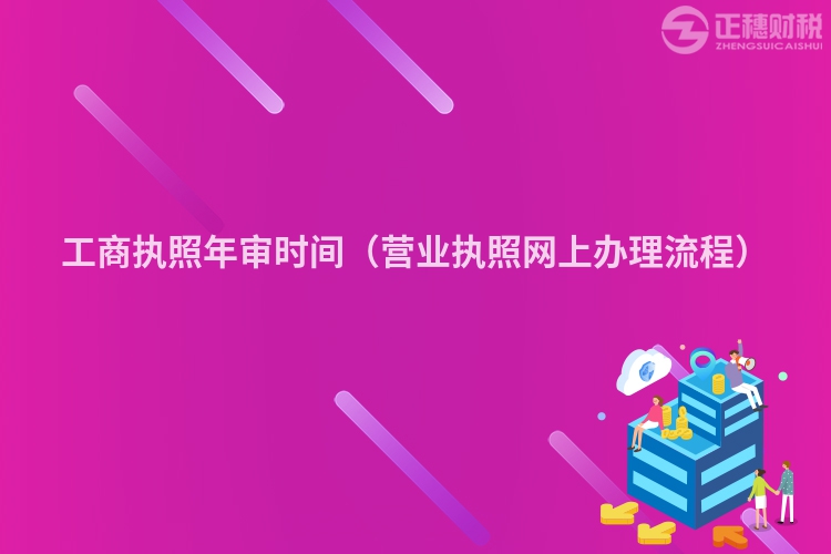 工商执照年审时间（营业执照网上办理流程）