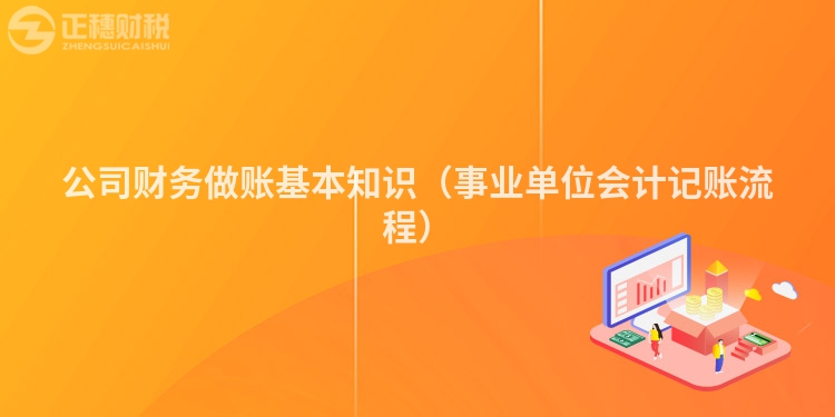 公司财务做账基本知识（事业单位会计记账流程）